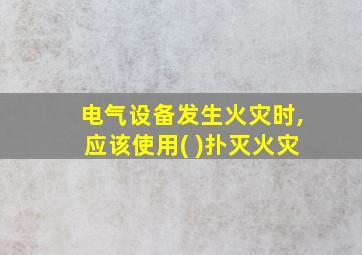 电气设备发生火灾时,应该使用( )扑灭火灾